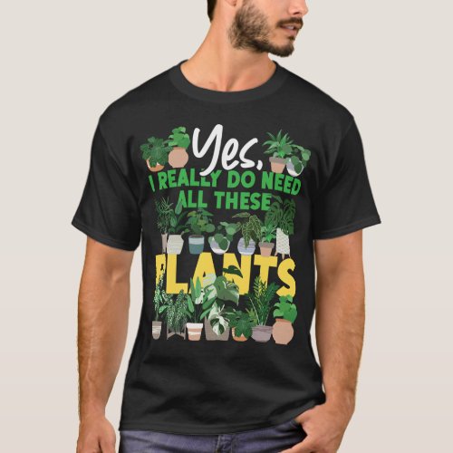 Plant Yes I Really Do Need All These Plants T_Shirt