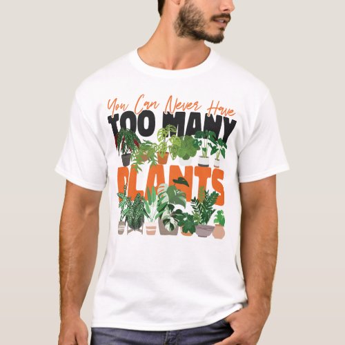 Plant You Can Never Have Too Many Plants T_Shirt