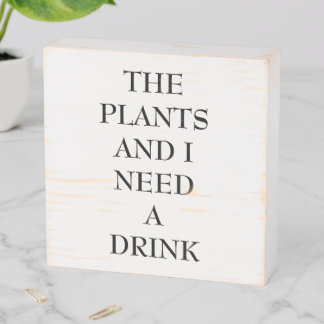 Plants And I Need A Drink Wooden Box Sign
