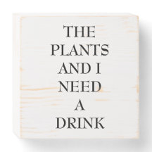Plants And I Need A Drink Wooden Box Sign