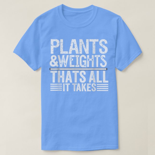 Plants and weights that all it takes  T-Shirt (Design Front)