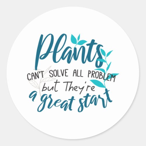 Plants cant solve all problem but a great start classic round sticker