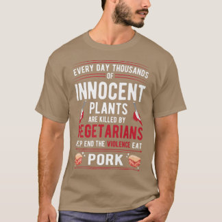 Plants Killed By Vegetarians End Violence Eat Pork T-Shirt