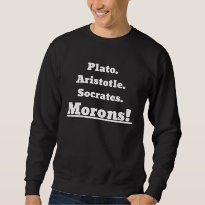 Plato Aristotle Socrates Morons! Sweatshirt