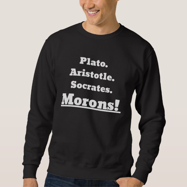 Plato Aristotle Socrates Morons! Sweatshirt (Front)
