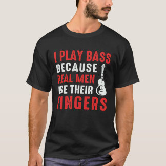 Play Bass Because Real Men Use Their Fingers Guita T-Shirt
