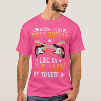 Play Bass Guitar Like Old Man Bass Player Bass Gui T-Shirt