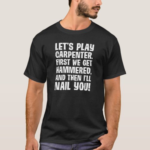 Play Carpenter Get Hammered I Nail You Funny Shirt