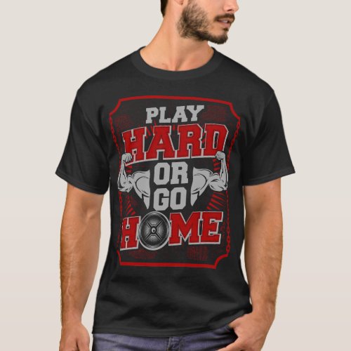 Play Hard Or Go Home  GYM  T_Shirt