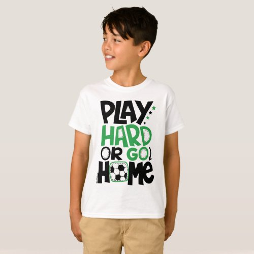 Play Hard Or Go Home Soccer  GraphicLoveShop T_Shirt