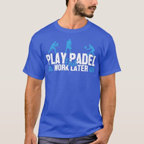 Play Padel Work Later Padel Tennis Platform Tennis T_Shirt