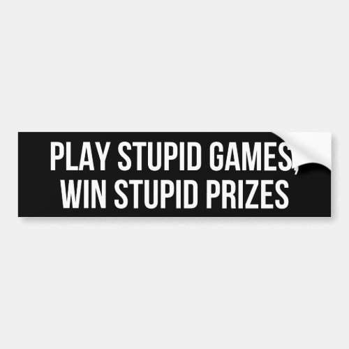 Play stupid games Win stupid prizes Bumper Sticker