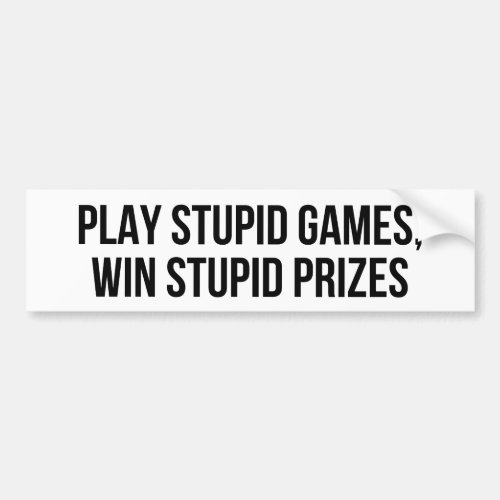 Play stupid games Win stupid prizes Bumper Sticker