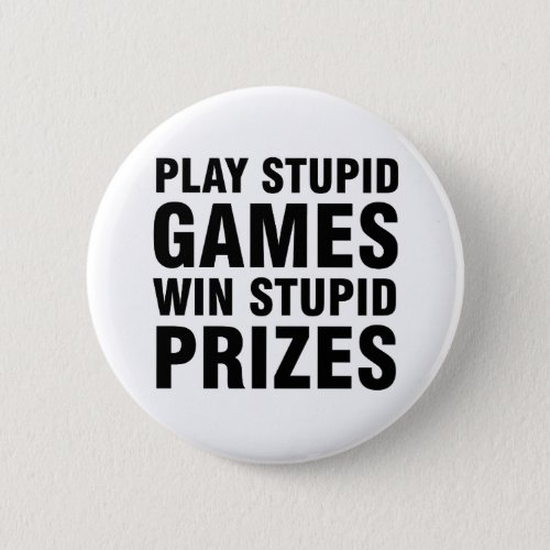 Play stupid games Win stupid prizes Button
