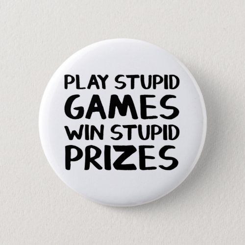 Play stupid games Win stupid prizes Button