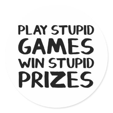 Play stupid games Win stupid prizes Classic Round Sticker Play stupid games Win stupid prizes Classic Round Sticker
