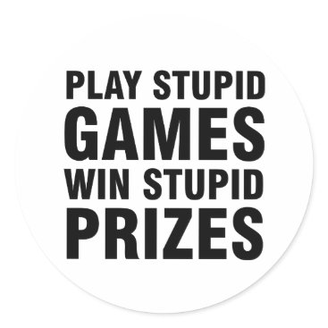 Play stupid games Win stupid prizes Classic Round Sticker Play stupid games Win stupid prizes Classic Round Sticker