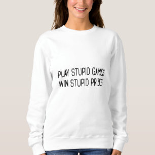 Play stupid games Win stupid prizes Sweatshirt