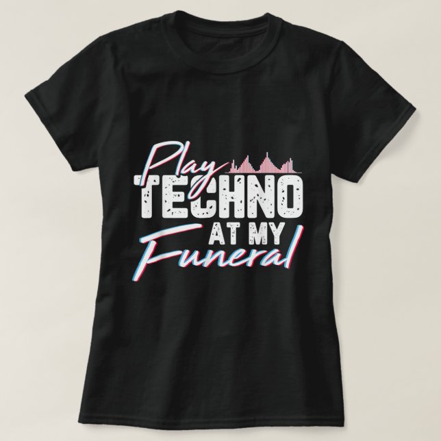 Play Techno At My Funeral Rave Techno Music For A  T-Shirt (Design Front)