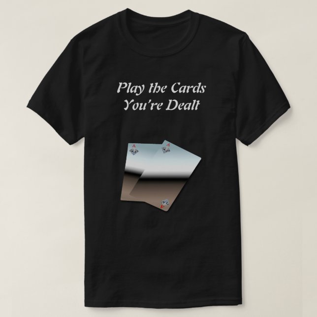 Play the Cards You’re Dealt T-Shirt (Design Front)