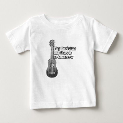 Play the guitar like there is no tomorrow baby T_Shirt