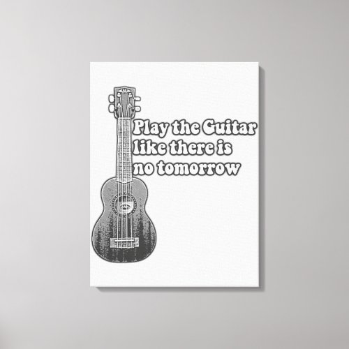 Play the guitar like there is no tomorrow canvas print