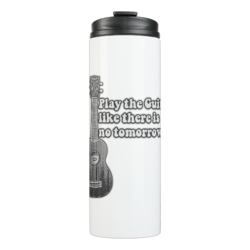 Play the guitar like there is no tomorrow thermal tumbler
