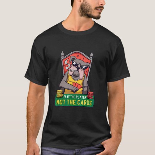 Play The Player Not The Cards  Bulldog Poker Dog T-Shirt