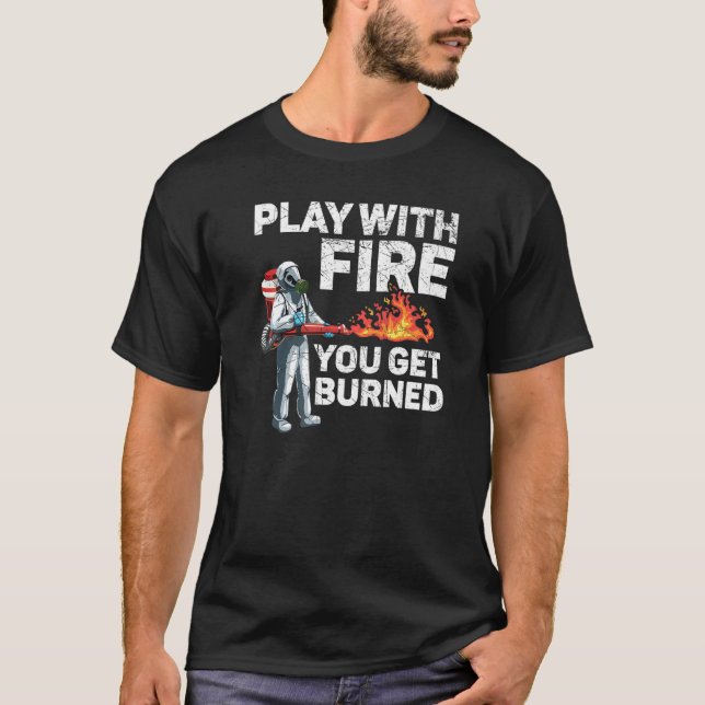 Play With Fire You Get Burned Flamethrower Fire We T-Shirt (Front)