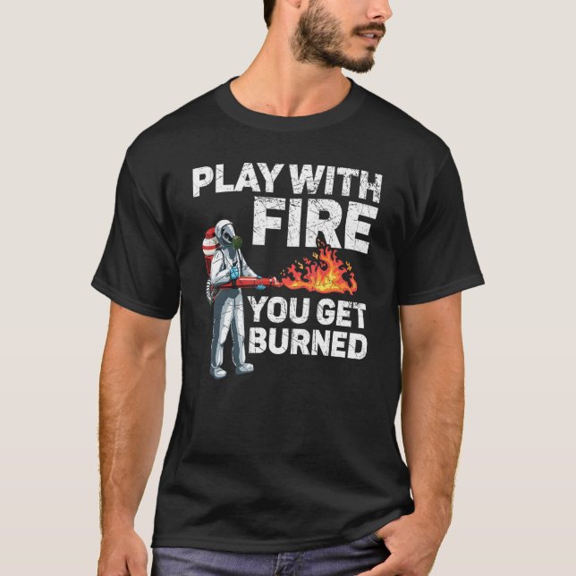 Play With Fire You Get Burned Flamethrower Fire We T-Shirt (Front)