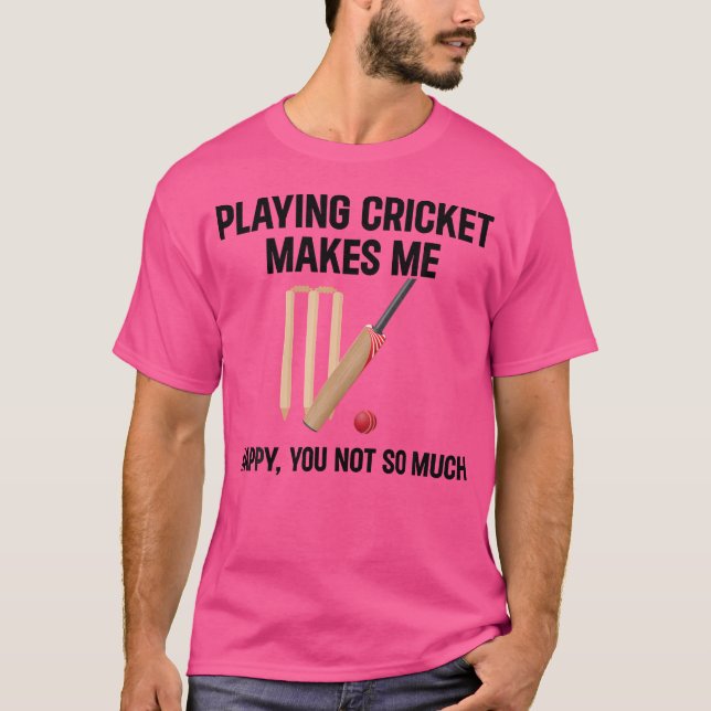 Playing Cricket Makes Me Happy You Not So Much Cri T-Shirt (Front)