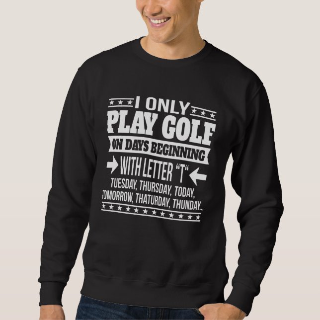 Playing Golf Only On Days Beginning With Letter Sweatshirt (Front)
