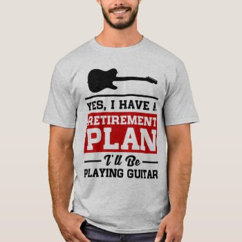 Playing Guitar Retirement Plan T-shirt by nasakom at Zazzle