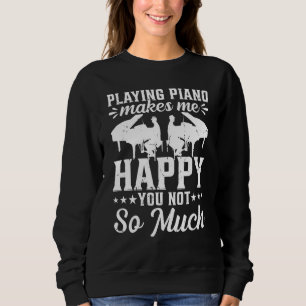 Playing Piano Makes Me Happy You Not So Much - Pia Sweatshirt