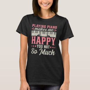Playing Piano Makes Me Happy You Not So Much T-Shirt