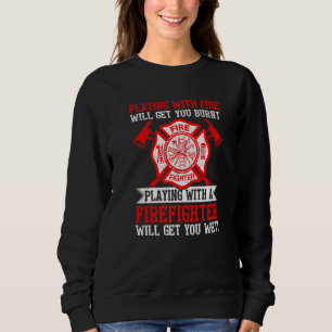 Playing With Fire Will Get You Burnt Funny Firefig Sweatshirt