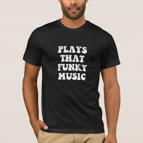 Plays That Funky Music T_Shirt