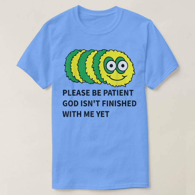 please be patient god isnt finished with me yet  T-Shirt (Design Front)