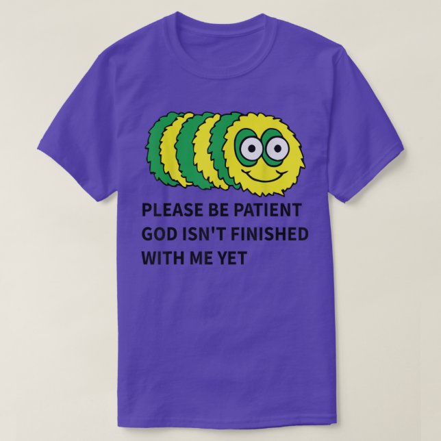please be patient god isn't finished with me yet T T-Shirt (Design Front)