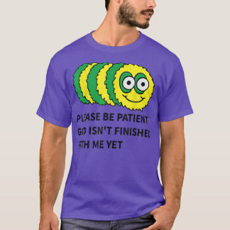 please be patient god isn't finished with me yet T T-Shirt