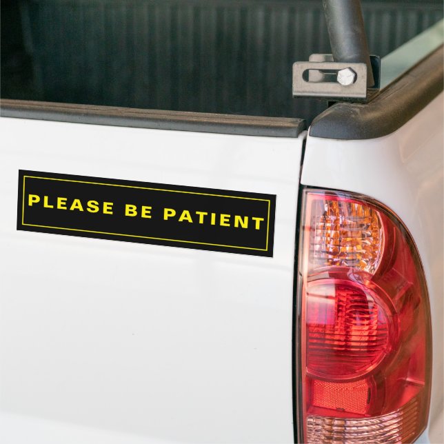 Please Be Patient Humorous Reminder Bumper Sticker (On Truck)