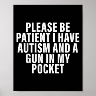 Please Be Patient I Have Autism And A Gun In My Po Poster