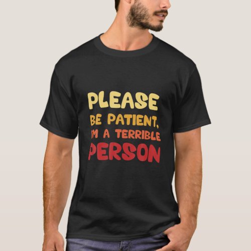 Please Be Patient Im A Terrible Person Apparel T_Shirt