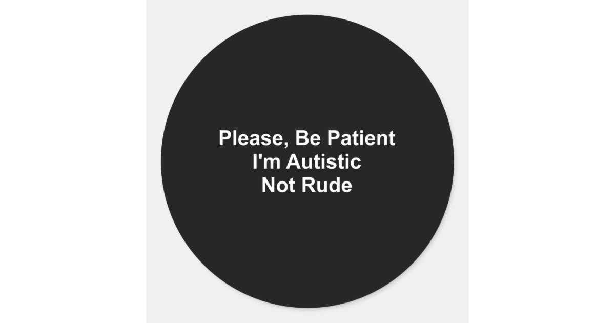I Am Autistic Not Rude Please Be Patient I'M Autistic Not Rude Classic Round Sticker | Zazzle