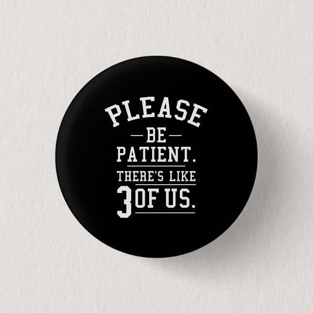 Please Be Patient There's Like 3 Of Us Button (Front)