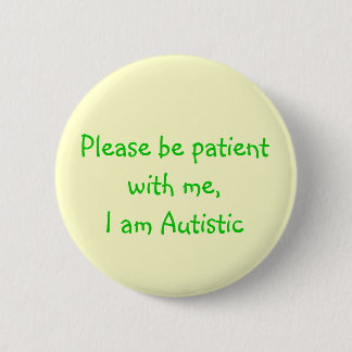 Please be patient with me,I am Autistic Button