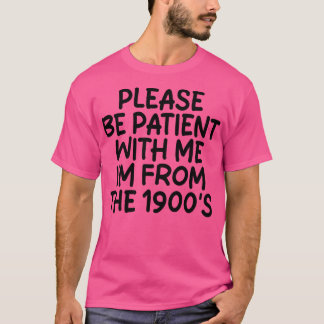 PLEASE BE PATIENT WITH ME IM FROM THE 1900S 4 T-Shirt