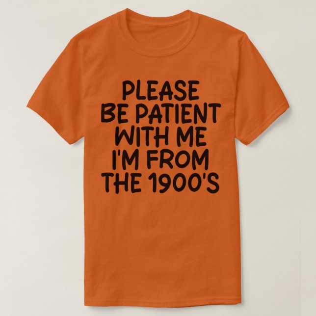 PLEASE BE PATIENT WITH ME IM FROM THE 1900S Pillow T-Shirt (Design Front)