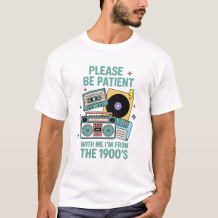 Please be patient with me I'm from the 1900's  T-Shirt