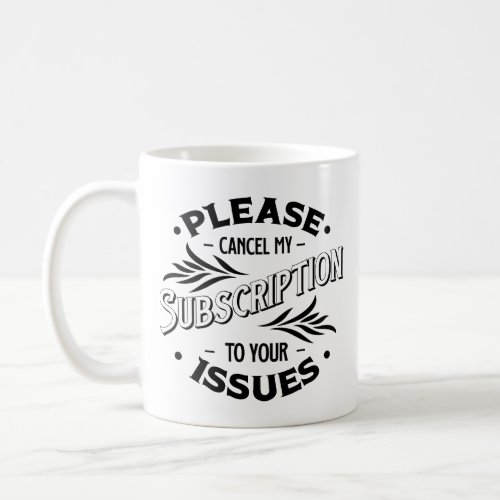 Please Cancel My Subscription To Your Issues Coffee Mug